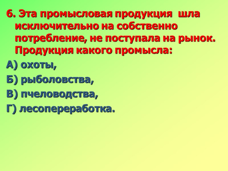 6. Эта промысловая продукция  шла исключительно на собственно потребление, не поступала на рынок.